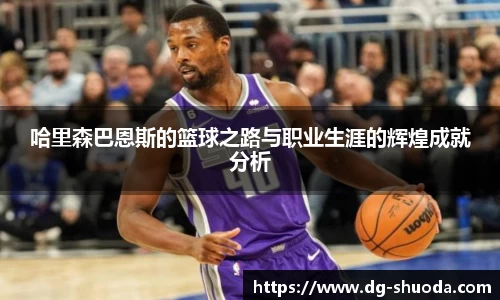 哈里森巴恩斯的篮球之路与职业生涯的辉煌成就分析