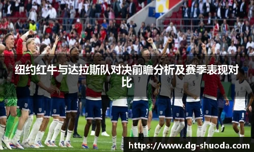 纽约红牛与达拉斯队对决前瞻分析及赛季表现对比