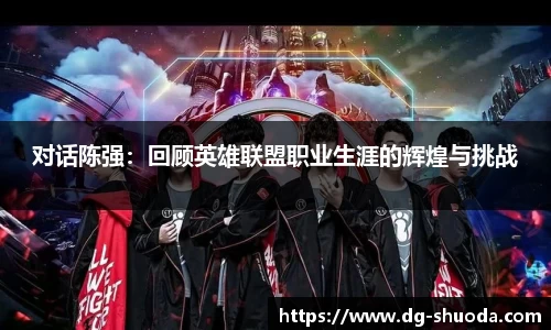 对话陈强：回顾英雄联盟职业生涯的辉煌与挑战