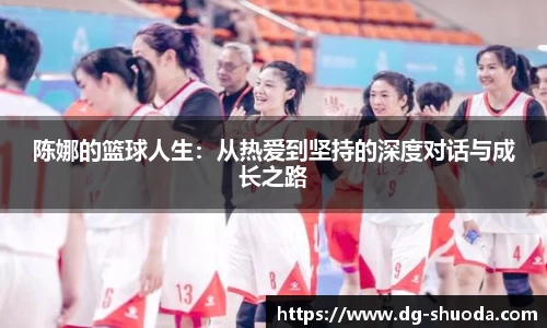 陈娜的篮球人生：从热爱到坚持的深度对话与成长之路