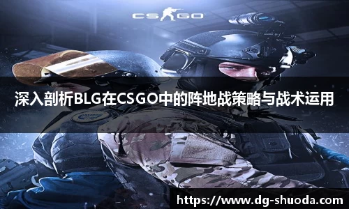深入剖析BLG在CSGO中的阵地战策略与战术运用